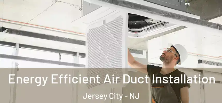 Energy Efficient Air Duct Installation Jersey City - NJ