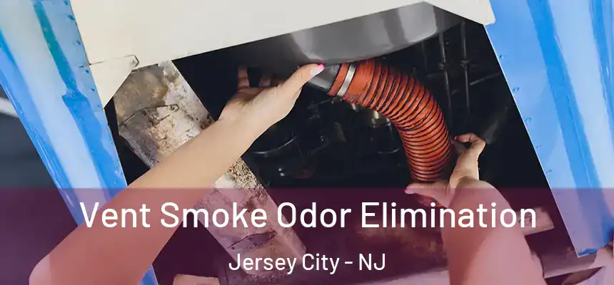 Vent Smoke Odor Elimination Jersey City - NJ